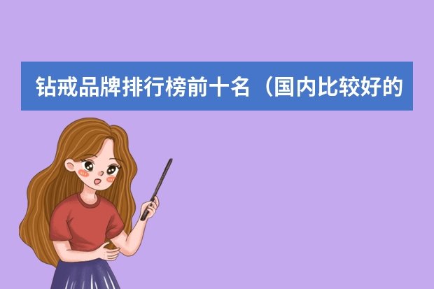 钻戒品牌排行榜前十名（国内比较好的钻戒品牌？）