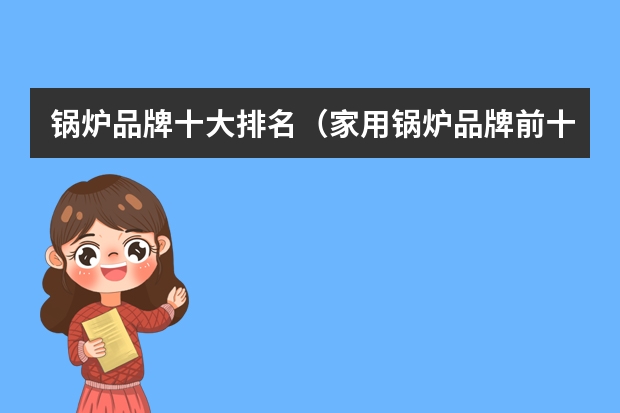 锅炉品牌十大排名（家用锅炉品牌前十大排名榜）