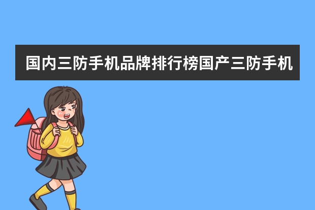 国内三防手机品牌排行榜国产三防手机哪个牌子好智能三防手机哪个牌子好