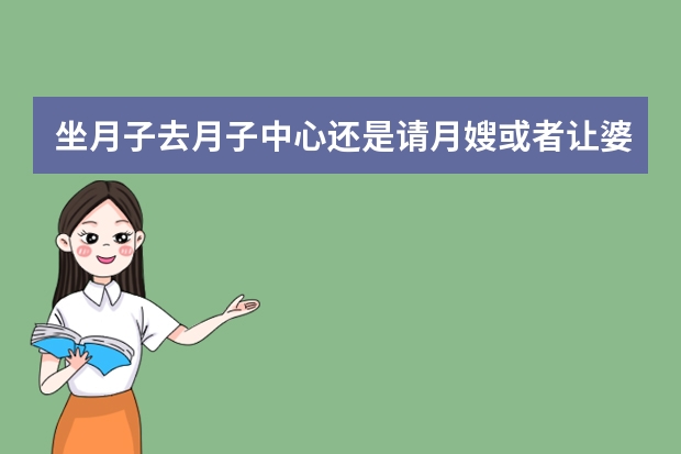 坐月子去月子中心还是请月嫂或者让婆婆照顾，哪个好？