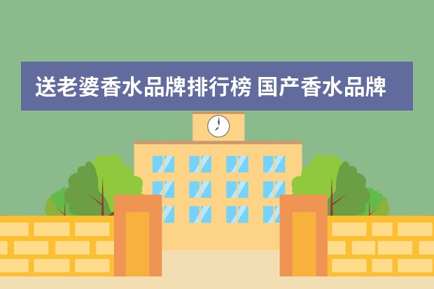 送老婆香水品牌排行榜 国产香水品牌排行榜前十名