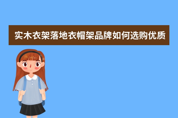 实木衣架落地衣帽架品牌如何选购优质实木衣架
