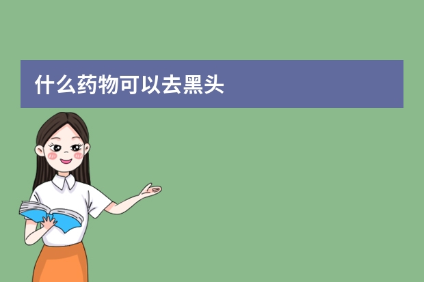什么药物可以去黑头