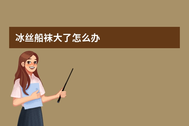冰丝船袜大了怎么办