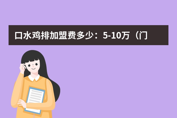 口水鸡排加盟费多少：5-10万（门店4000余家）