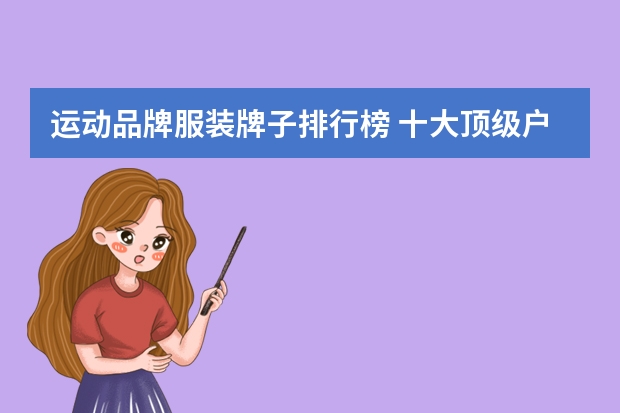 运动品牌服装牌子排行榜 十大顶级户外服装品牌排行榜(户外服装十大名牌排名)