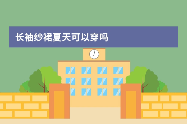 长袖纱裙夏天可以穿吗