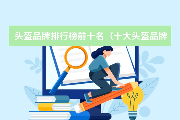 头盔品牌排行榜前十名（十大头盔品牌排行榜(头盔品牌排行榜前十名)）