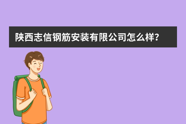 陕西志信钢筋安装有限公司怎么样？