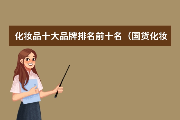 化妆品十大品牌排名前十名（国货化妆品品牌排行榜前十名）
