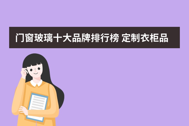门窗玻璃十大品牌排行榜 定制衣柜品牌排行榜十大入围品牌