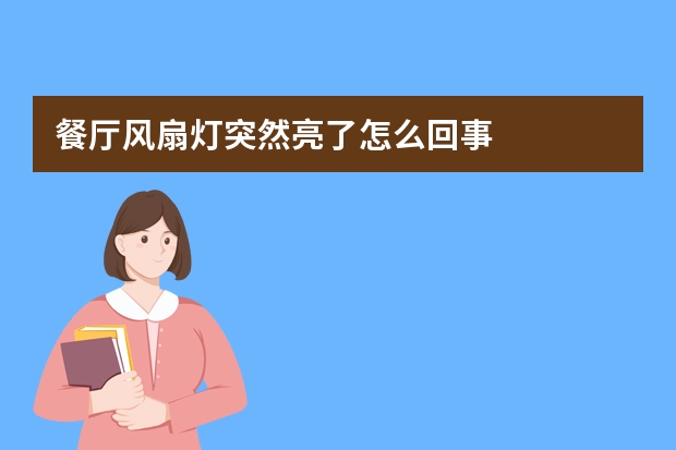 餐厅风扇灯突然亮了怎么回事