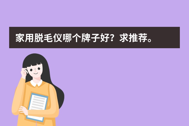 家用脱毛仪哪个牌子好？求推荐。