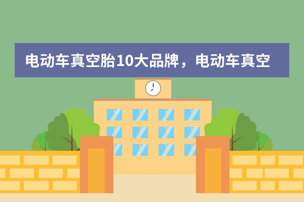 电动车真空胎10大品牌，电动车真空胎价格表（电动车真空胎10大品牌）