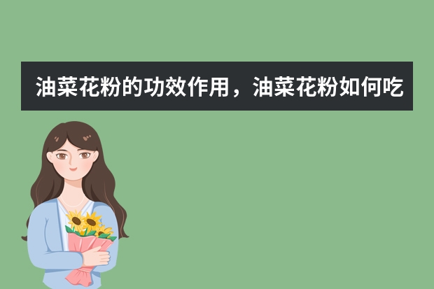 油菜花粉的功效作用，油菜花粉如何吃？