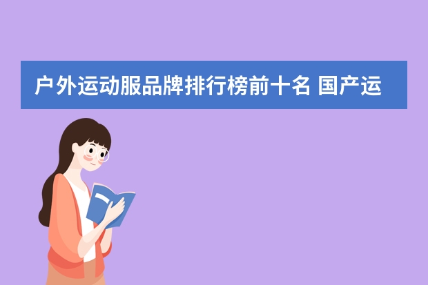 户外运动服品牌排行榜前十名 国产运动品牌排行榜(国内运动品牌排名)