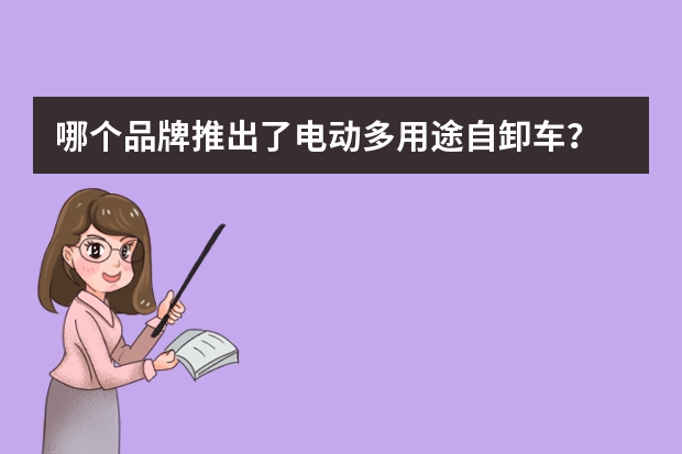 哪个品牌推出了电动多用途自卸车？
