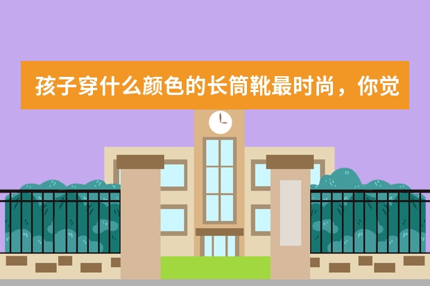 孩子穿什么颜色的长筒靴最时尚，你觉得孩子穿长筒靴好看吗，可以推荐吗？