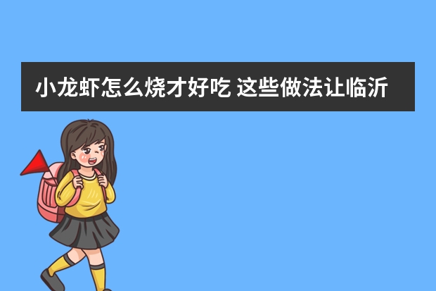 小龙虾怎么烧才好吃 这些做法让临沂人赞不绝口