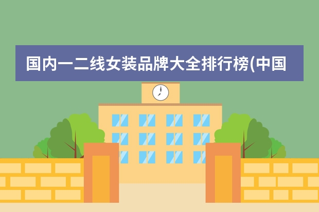 国内一二线女装品牌大全排行榜(中国二线服饰品牌排行?)（中国十大服装品牌是哪几个品牌）
