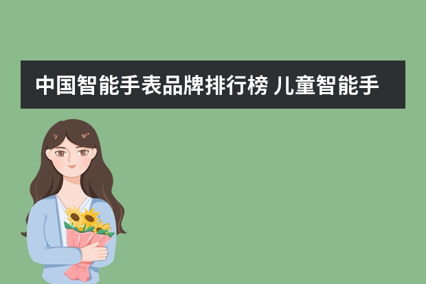 中国智能手表品牌排行榜 儿童智能手表品牌排名