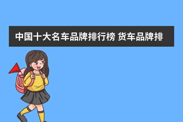 中国十大名车品牌排行榜 货车品牌排行榜前十名大全(国产卡车排行榜_卡友助手_卡车之家)