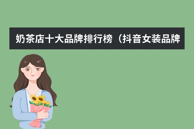 奶茶店十大品牌排行榜（抖音女装品牌大全排行榜(服装类抖音号排行)）