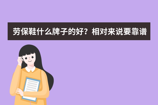 劳保鞋什么牌子的好？相对来说要靠谱点的。