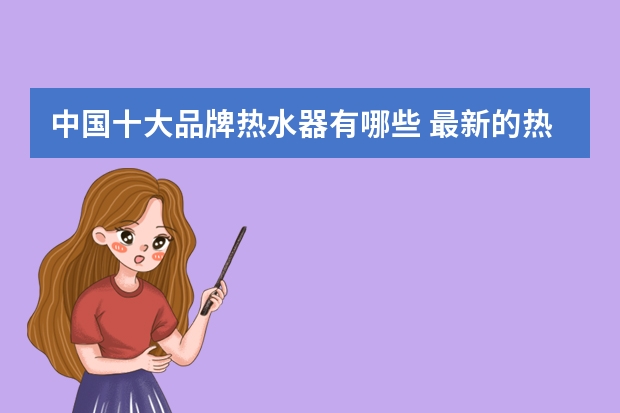 中国十大品牌热水器有哪些 最新的热水器品牌排行榜