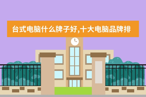 台式电脑什么牌子好,十大电脑品牌排名