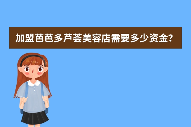 加盟芭芭多芦荟美容店需要多少资金？