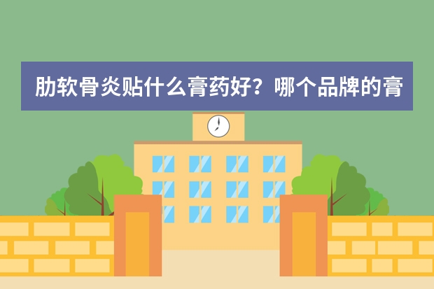 肋软骨炎贴什么膏药好？哪个品牌的膏药好？