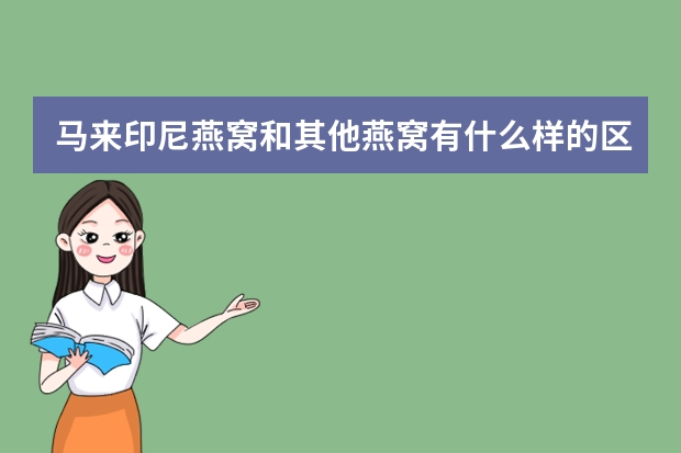 马来印尼燕窝和其他燕窝有什么样的区别？