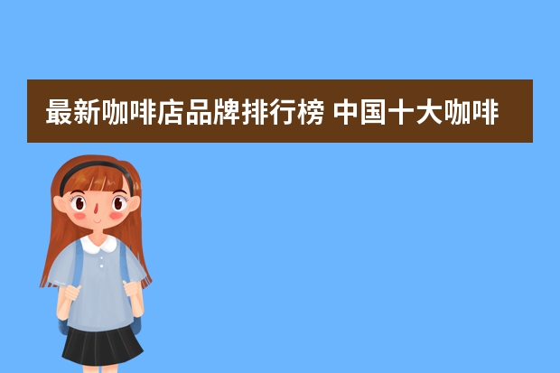 最新咖啡店品牌排行榜 中国十大咖啡品牌