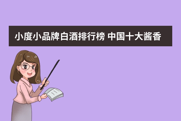 小度小品牌白酒排行榜 中国十大酱香白酒排行榜