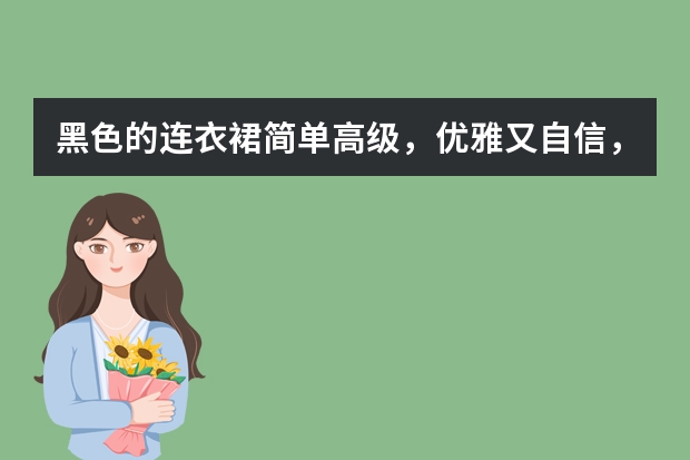 黑色的连衣裙简单高级，优雅又自信，有没有很好看呢？