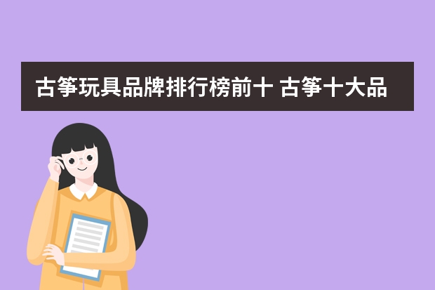 古筝玩具品牌排行榜前十 古筝十大品牌排行榜