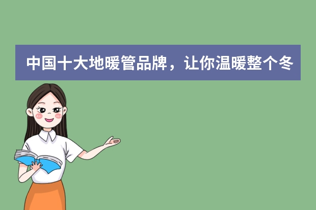 中国十大地暖管品牌，让你温暖整个冬天！ 国内地暖品牌十大排名