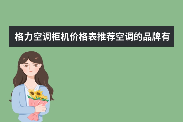格力空调柜机价格表推荐空调的品牌有哪些
