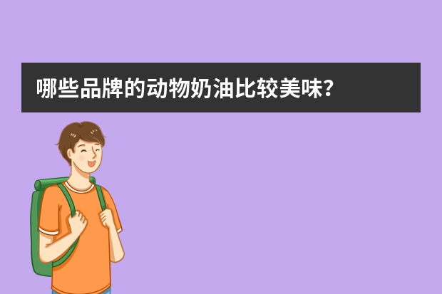 哪些品牌的动物奶油比较美味？