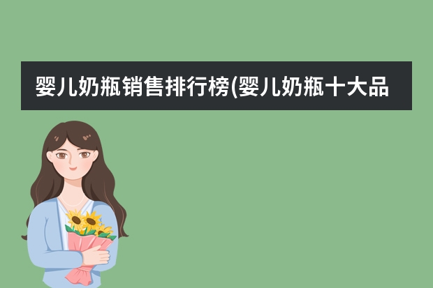 婴儿奶瓶销售排行榜(婴儿奶瓶十大品牌排行)（玻璃杯品牌排行榜前十名）