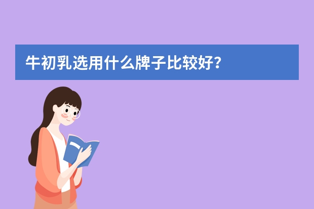 牛初乳选用什么牌子比较好？