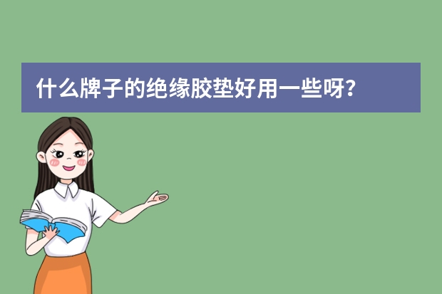 什么牌子的绝缘胶垫好用一些呀？