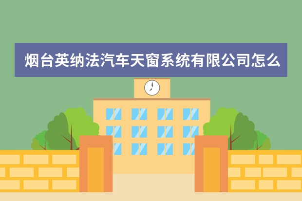 烟台英纳法汽车天窗系统有限公司怎么样？