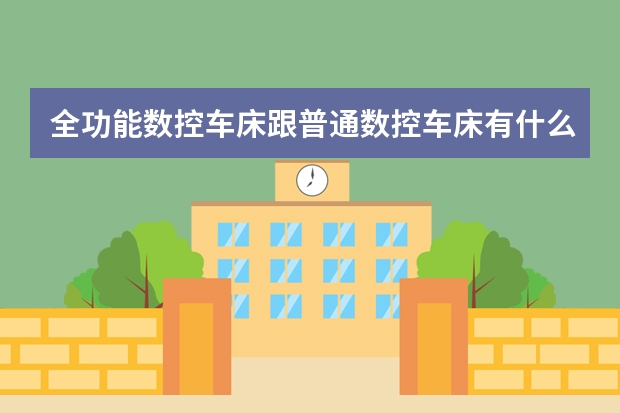 全功能数控车床跟普通数控车床有什么区别