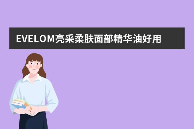 EVELOM亮采柔肤面部精华油好用吗？