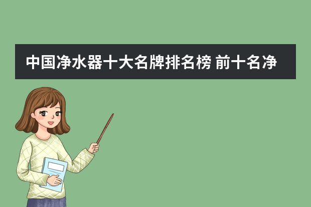 中国净水器十大名牌排名榜 前十名净水器品牌介绍 2023净水器品牌排行榜