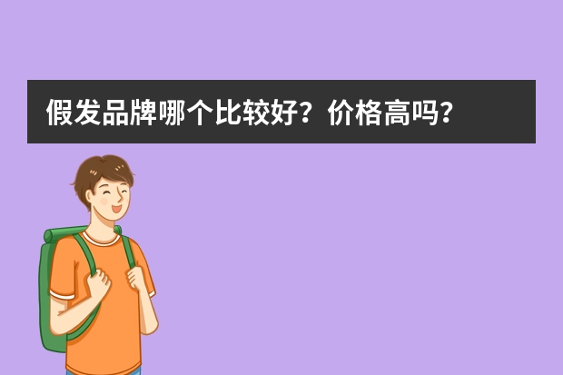 假发品牌哪个比较好？价格高吗？
