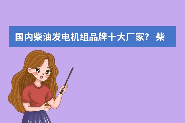 国内柴油发电机组品牌十大厂家？ 柴油发电机厂家排行榜是怎样的？