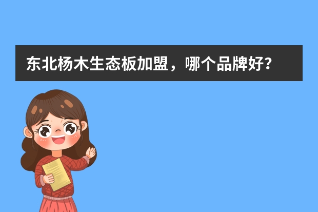 东北杨木生态板加盟，哪个品牌好？